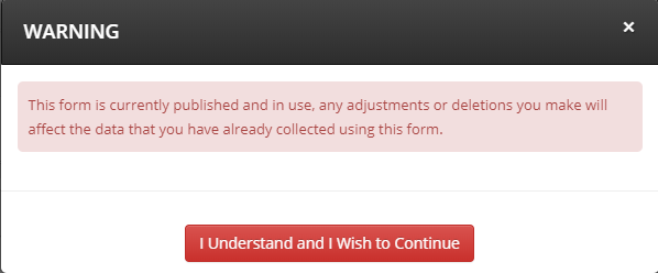 'This form is currently published and in use, any adjustments or deletions you make will affect the data that you have already collected using this form.' With the button below, saying 'I understand and I Wish to Continue'.